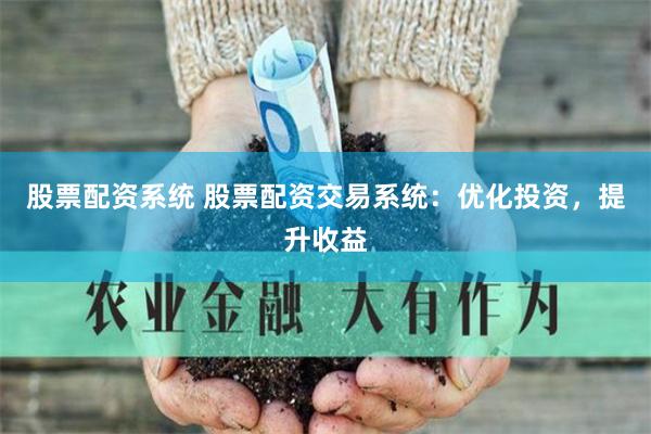 股票配资系统 股票配资交易系统：优化投资，提升收益