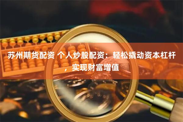 苏州期货配资 个人炒股配资：轻松撬动资本杠杆，实现财富增值