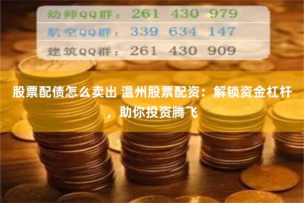 股票配债怎么卖出 温州股票配资：解锁资金杠杆，助你投资腾飞