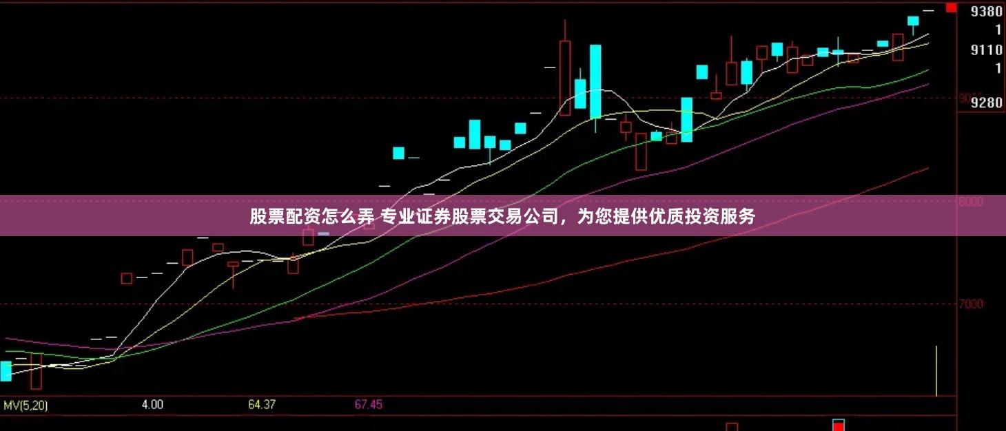 股票配资怎么弄 专业证券股票交易公司，为您提供优质投资服务