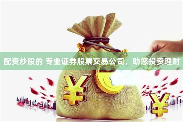 配资炒股的 专业证券股票交易公司，助您投资理财