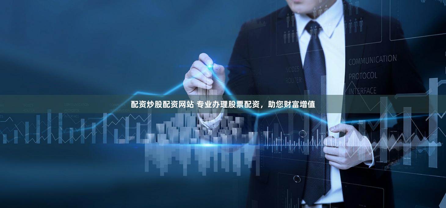 配资炒股配资网站 专业办理股票配资，助您财富增值