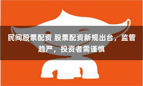 民间股票配资 股票配资新规出台，监管趋严，投资者需谨慎