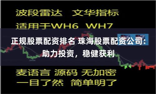 正规股票配资排名 珠海股票配资公司：助力投资，稳健获利