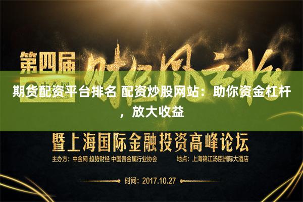 期货配资平台排名 配资炒股网站：助你资金杠杆，放大收益