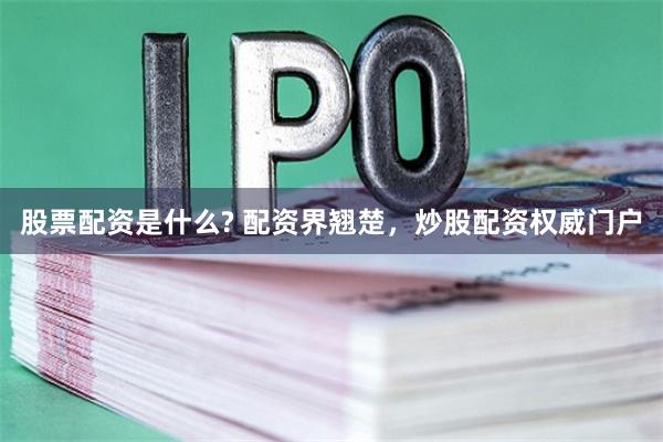 股票配资是什么? 配资界翘楚，炒股配资权威门户
