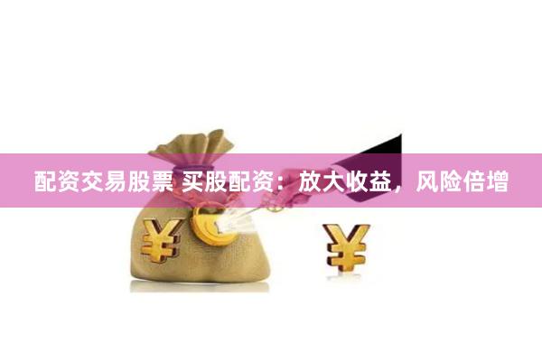 配资交易股票 买股配资：放大收益，风险倍增