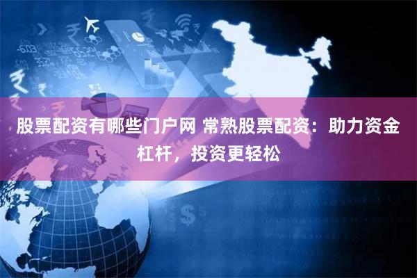 股票配资有哪些门户网 常熟股票配资：助力资金杠杆，投资更轻松