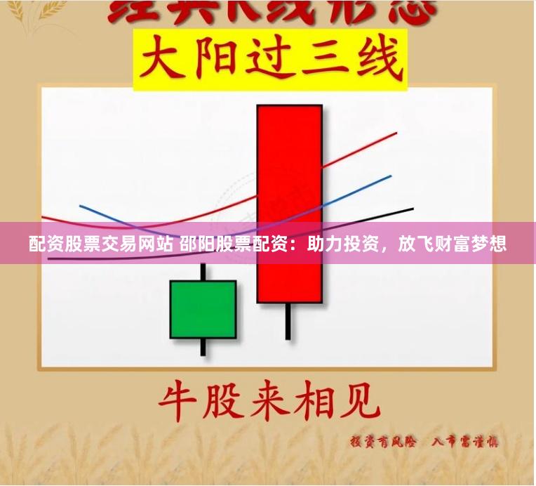 配资股票交易网站 邵阳股票配资：助力投资，放飞财富梦想