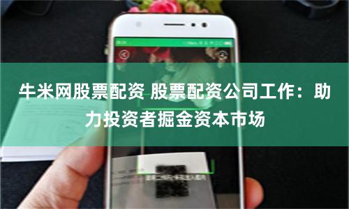 牛米网股票配资 股票配资公司工作：助力投资者掘金资本市场