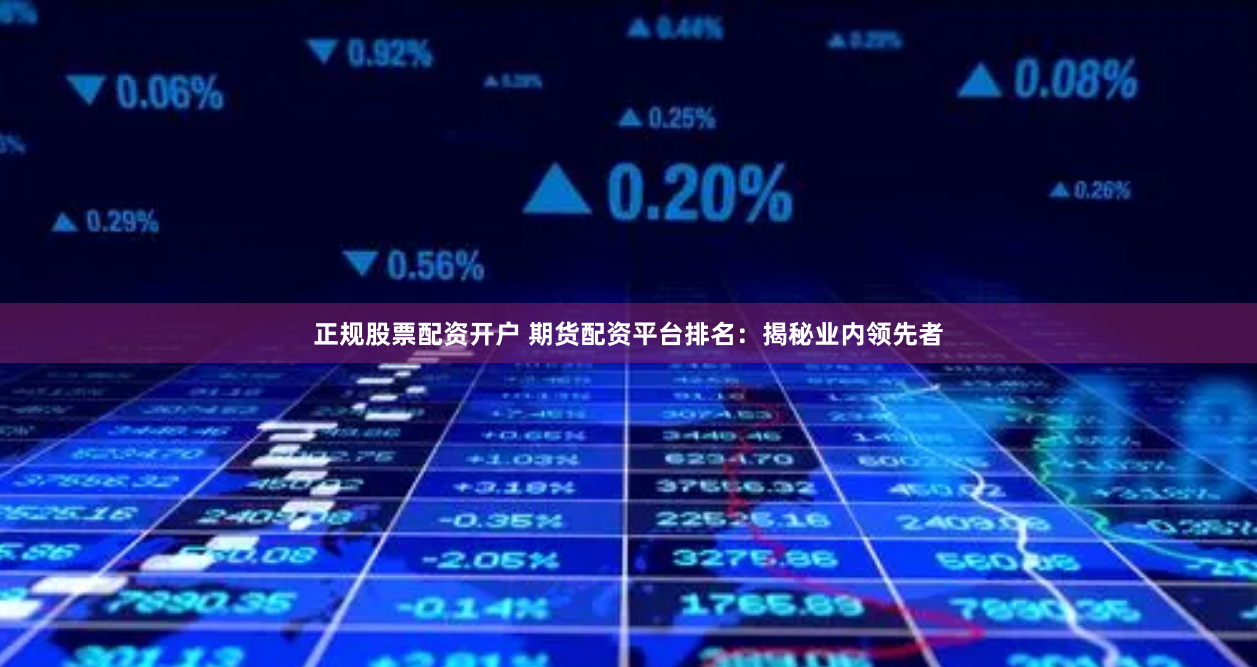 正规股票配资开户 期货配资平台排名：揭秘业内领先者