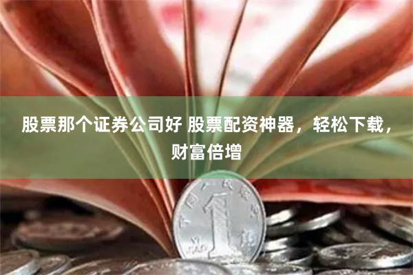 股票那个证券公司好 股票配资神器，轻松下载，财富倍增
