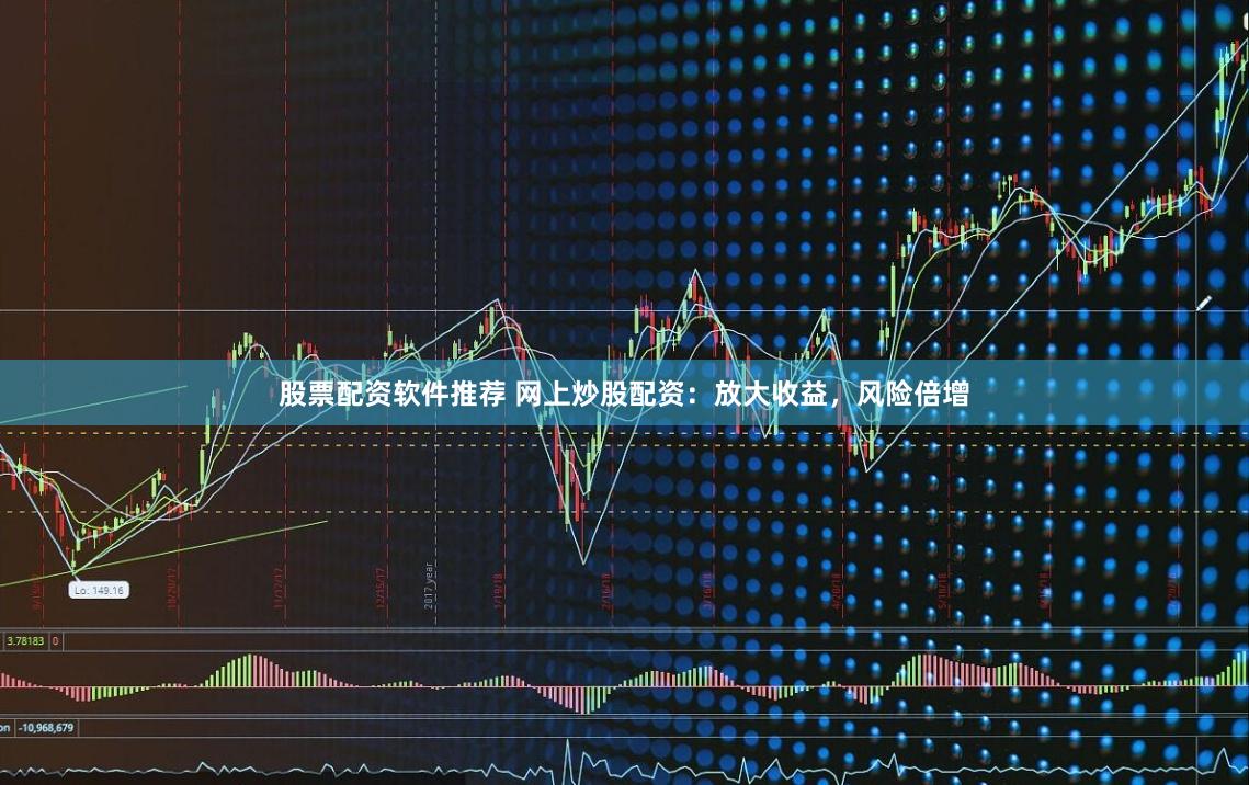 股票配资软件推荐 网上炒股配资：放大收益，风险倍增