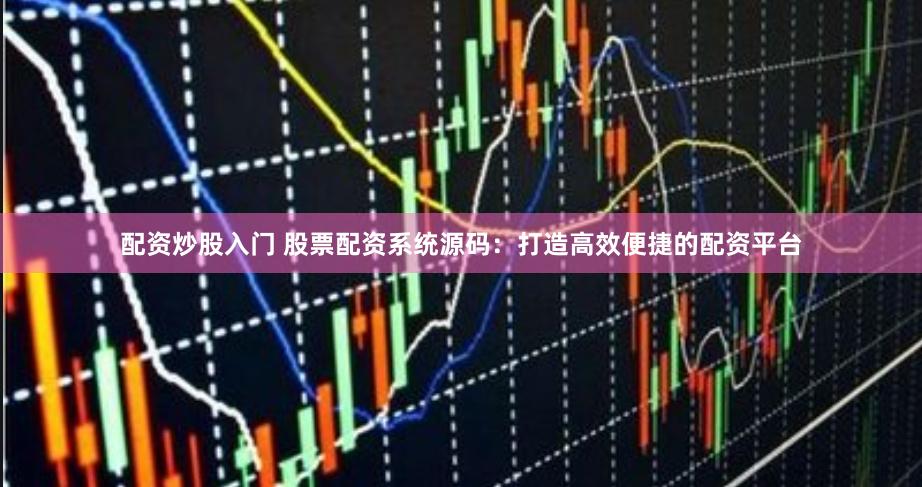 配资炒股入门 股票配资系统源码:打造高效便捷的配资平台
