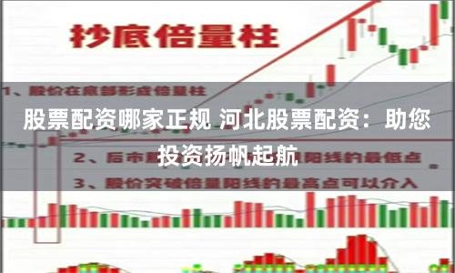 股票配资哪家正规 河北股票配资：助您投资扬帆起航
