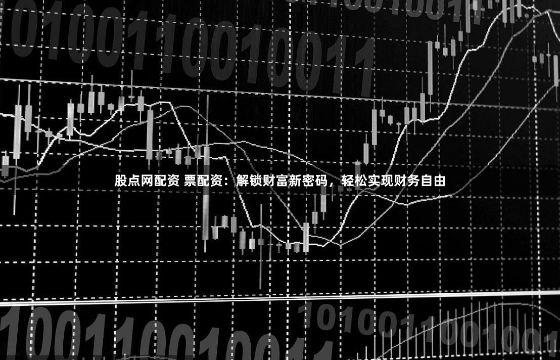 股点网配资 票配资:解锁财富新密码,轻松实现财务自由