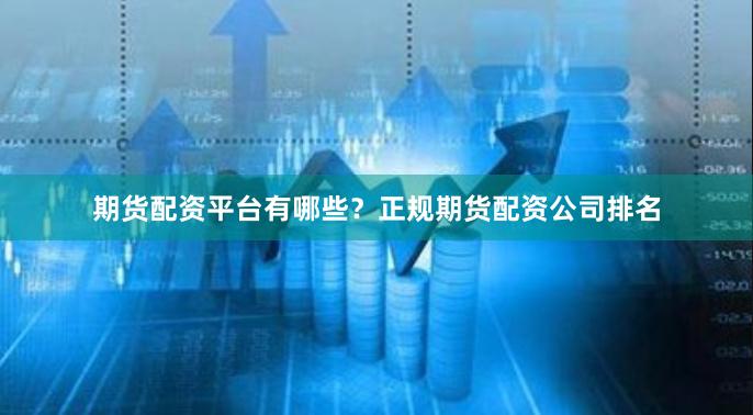 期货配资平台有哪些?正规期货配资公司排名