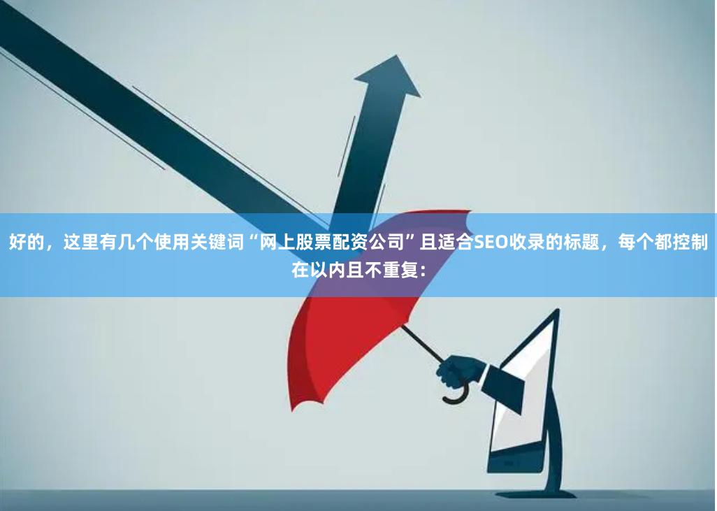 好的，这里有几个使用关键词“网上股票配资公司”且适合SEO收录的标题，每个都控制在以内且不重复：