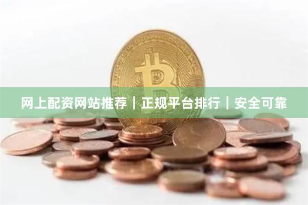网上配资网站推荐｜正规平台排行｜安全可靠