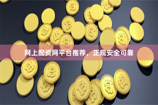 网上配资网平台推荐，正规安全可靠