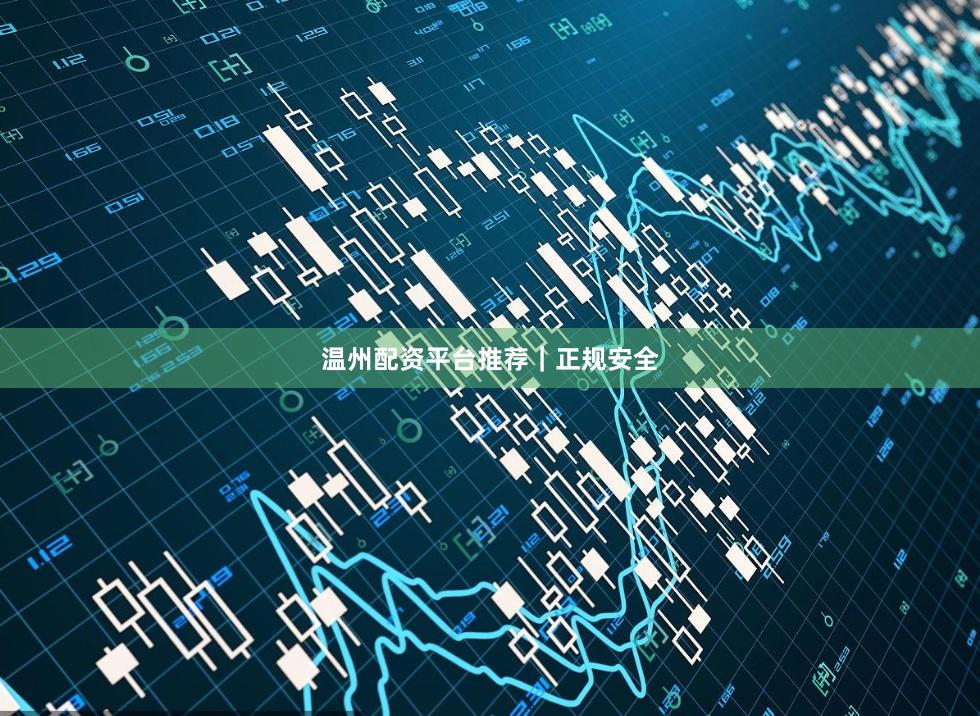 温州配资平台推荐｜正规安全
