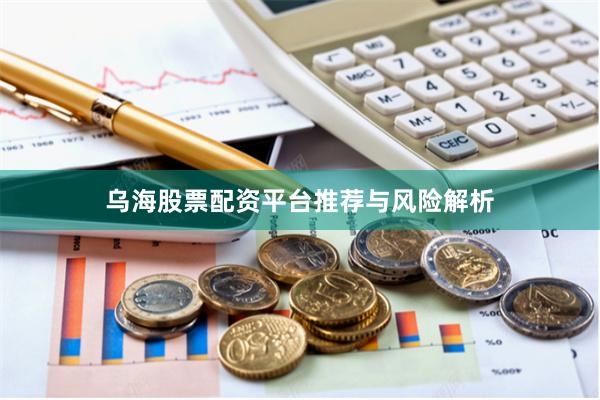 乌海股票配资平台推荐与风险解析
