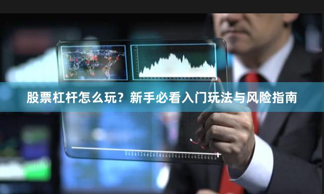 股票杠杆怎么玩？新手必看入门玩法与风险指南
