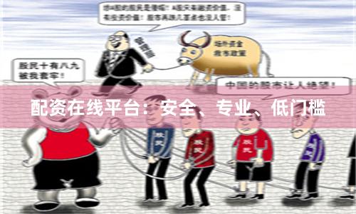 配资在线平台：安全、专业、低门槛