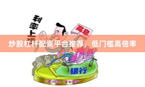 炒股杠杆配资平台推荐，低门槛高倍率