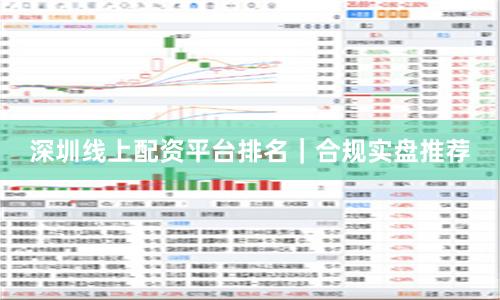 深圳线上配资平台排名｜合规实盘推荐