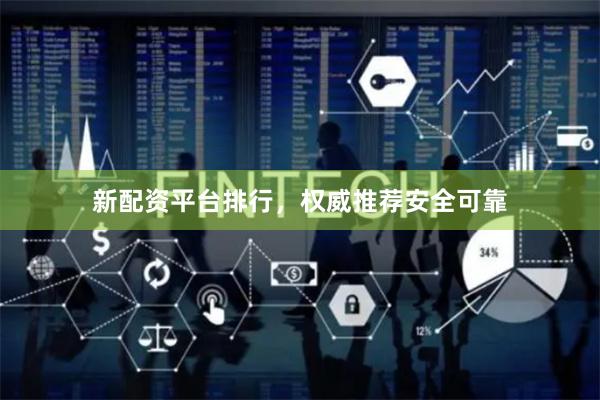 新配资平台排行，权威推荐安全可靠