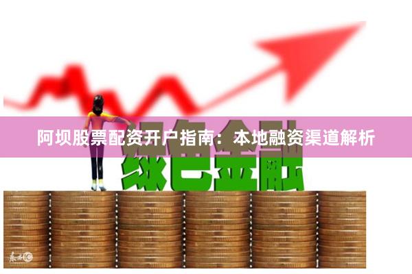 阿坝股票配资开户指南:本地融资渠道解析
