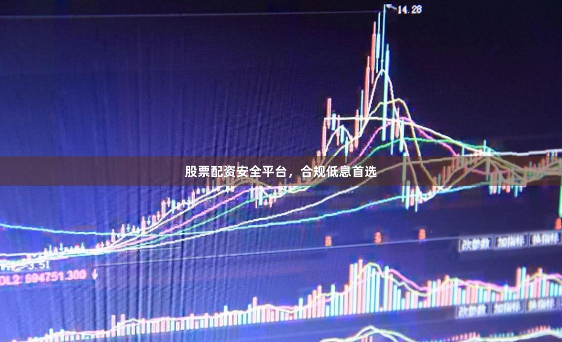 股票配资安全平台，合规低息首选