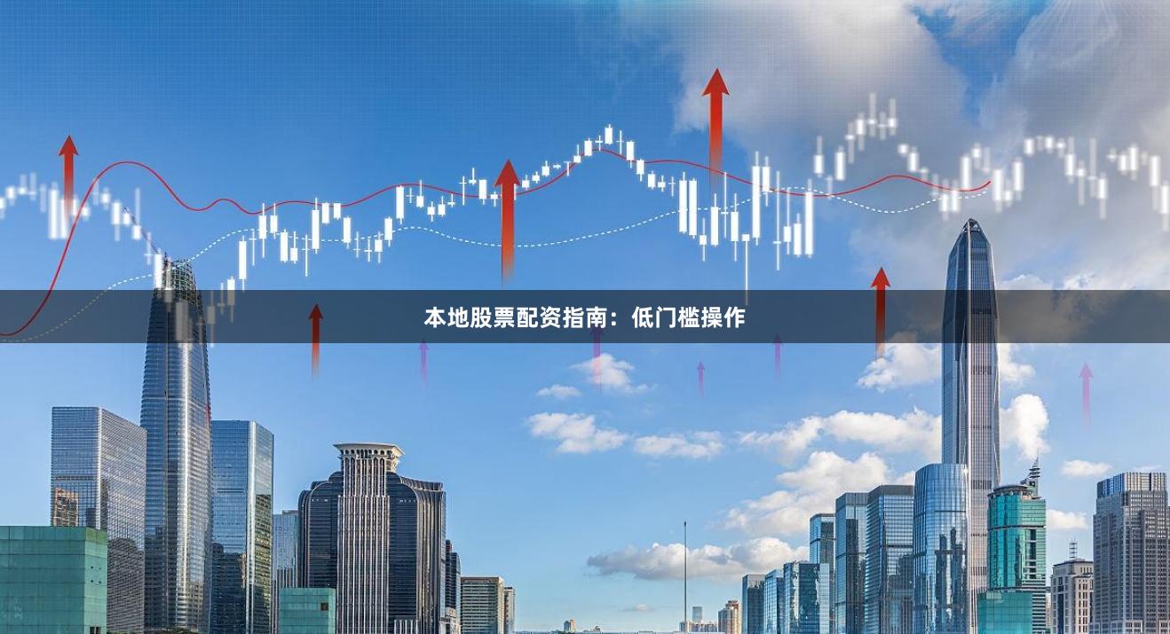 本地股票配资指南：低门槛操作