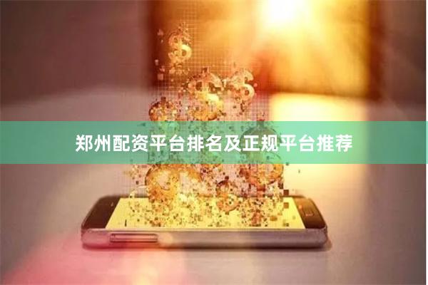 郑州配资平台排名及正规平台推荐