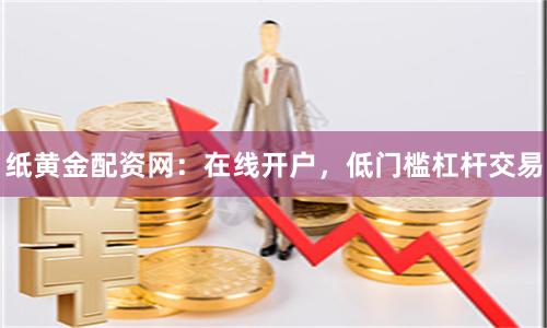 纸黄金配资网：在线开户，低门槛杠杆交易