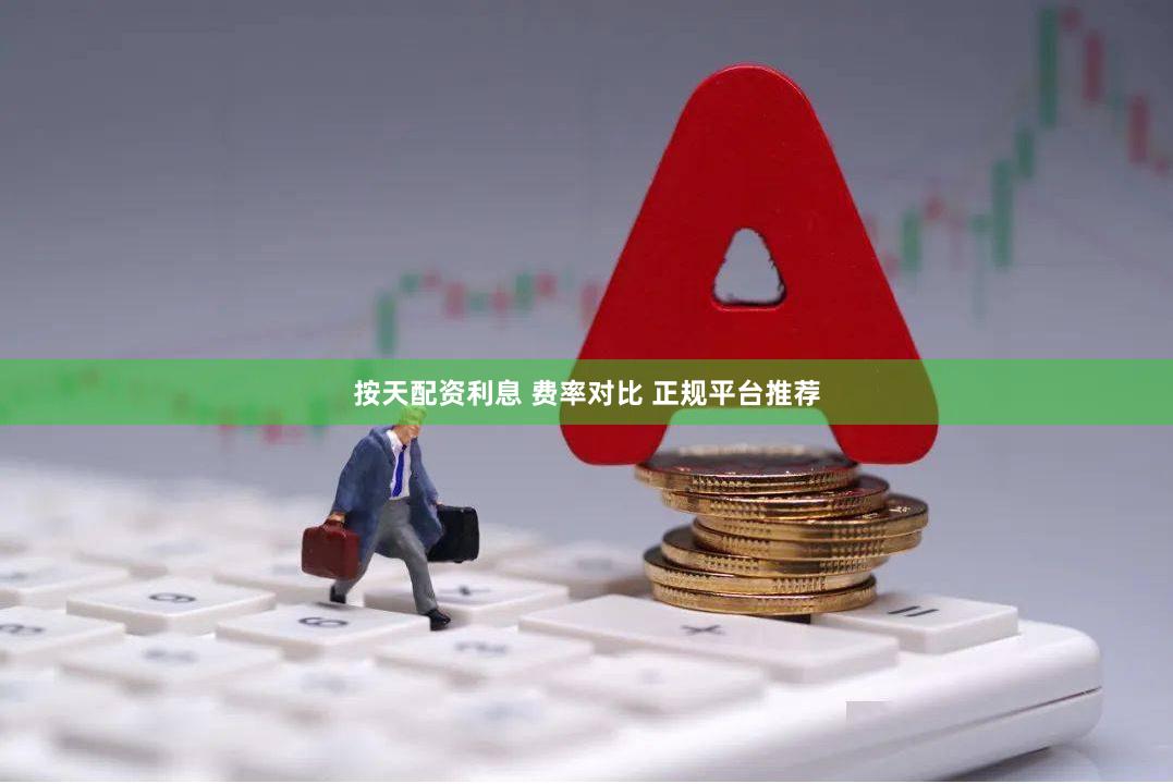 按天配资利息 费率对比 正规平台推荐