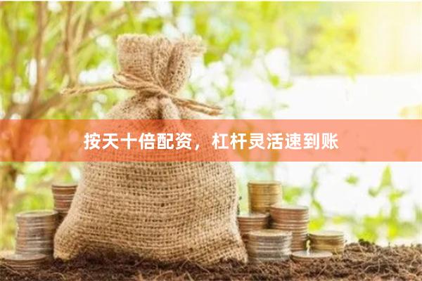 按天十倍配资，杠杆灵活速到账
