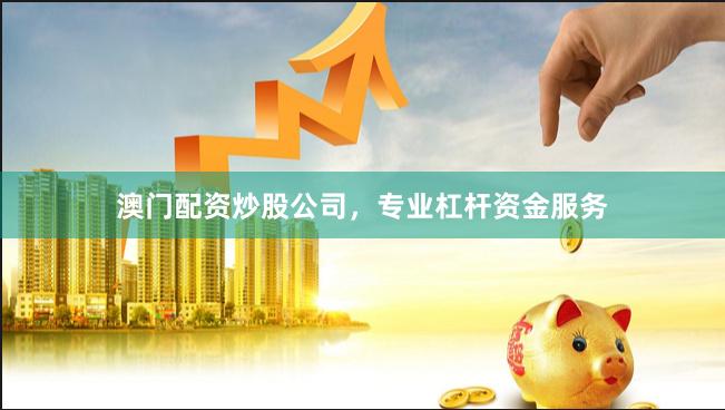 澳门配资炒股公司，专业杠杆资金服务