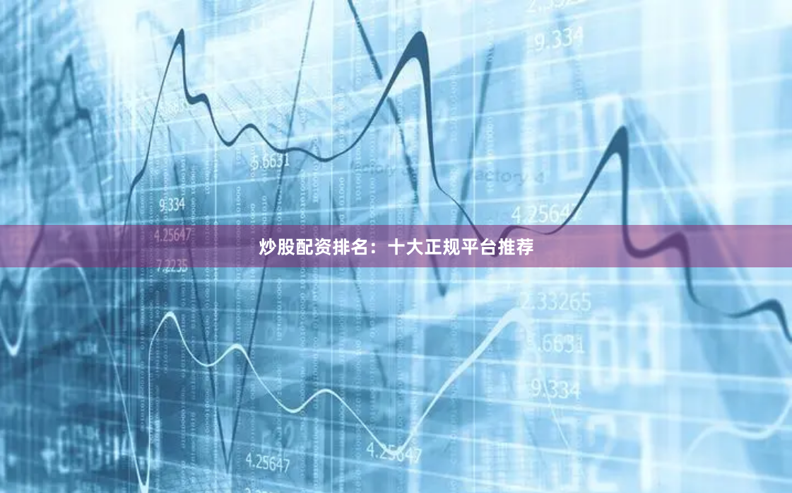 炒股配资排名:十大正规平台推荐