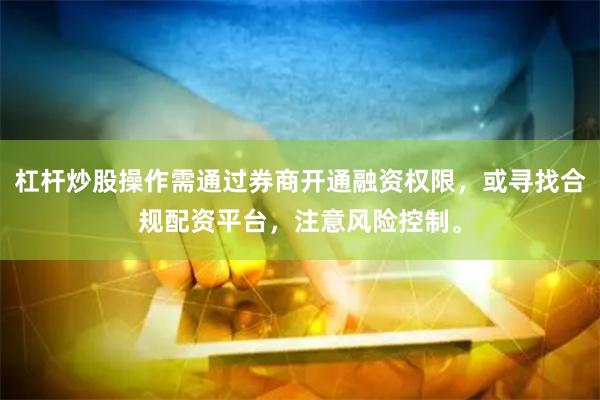 杠杆炒股操作需通过券商开通融资权限，或寻找合规配资平台，注意风险控制。