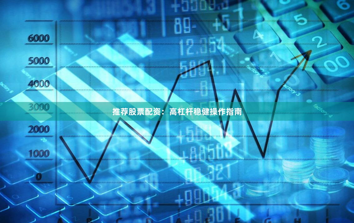 推荐股票配资：高杠杆稳健操作指南