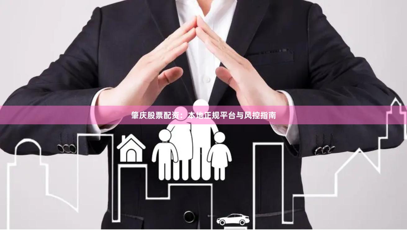肇庆股票配资：本地正规平台与风控指南
