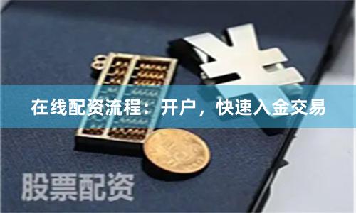 在线配资流程：开户，快速入金交易