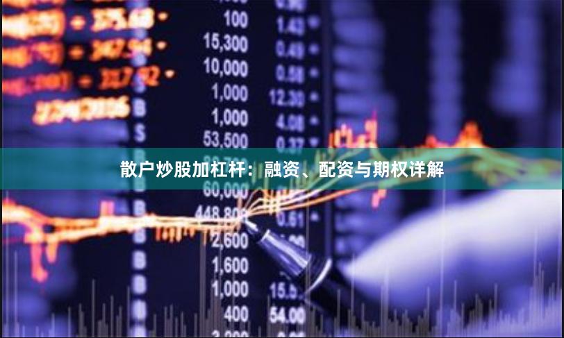 散户炒股加杠杆：融资、配资与期权详解