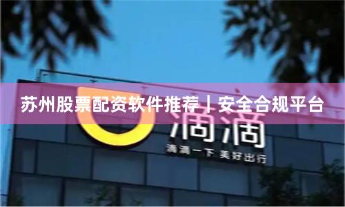 苏州股票配资软件推荐｜安全合规平台