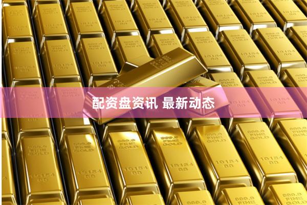 配资盘资讯 最新动态