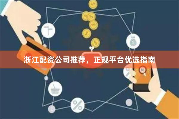 浙江配资公司推荐，正规平台优选指南