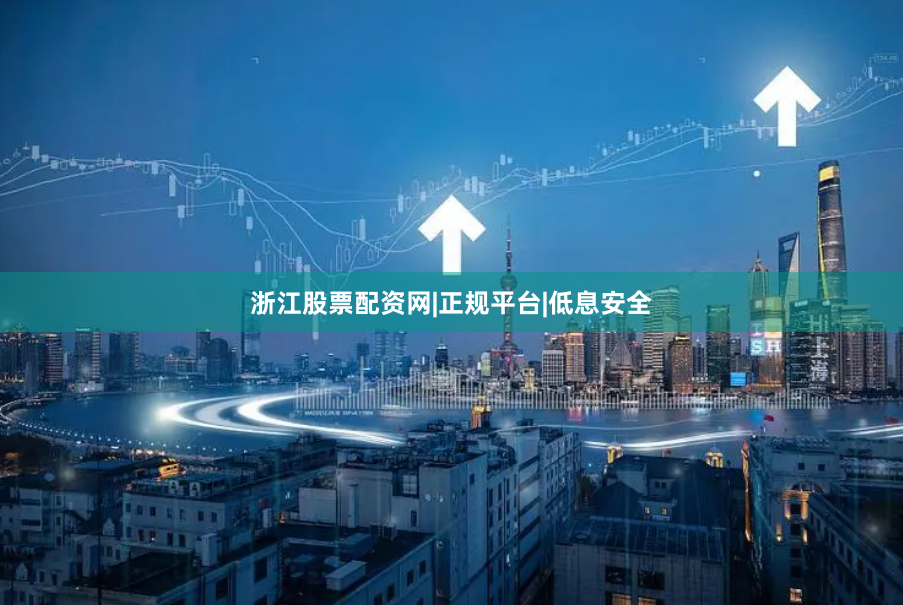 浙江股票配资网|正规平台|低息安全