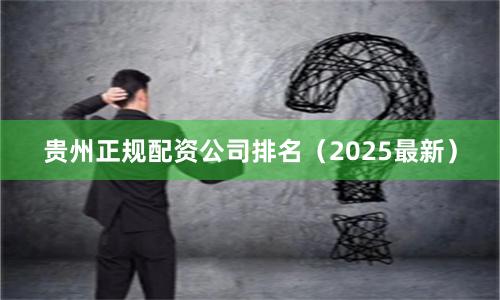 贵州正规配资公司排名（2025最新）